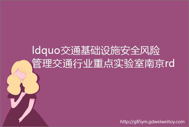 ldquo交通基础设施安全风险管理交通行业重点实验室南京rdquo2023年度开放基金申请指南